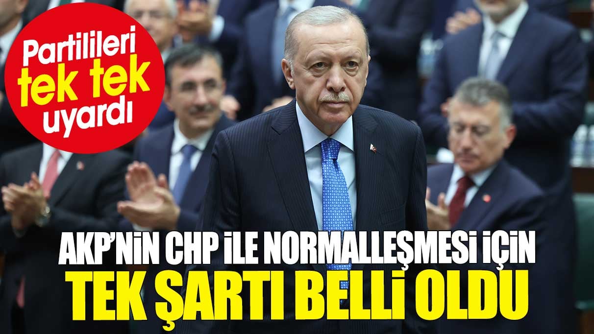 AKP’nin CHP ile normalleşmesi için tek şartı belli oldu. Partilileri tek tek uyardı